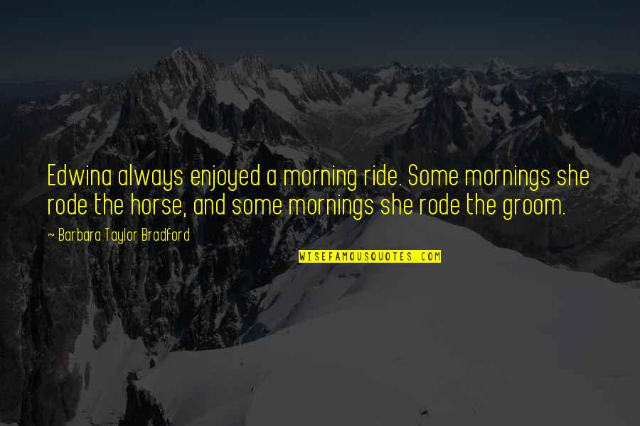 She Is Naughty Quotes By Barbara Taylor Bradford: Edwina always enjoyed a morning ride. Some mornings She Is Naughty Quotes By Barbara Taylor Bradford: Edwina always enjoyed a morning ride. Some mornings