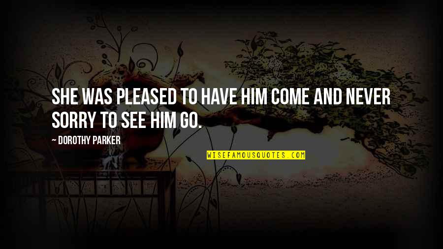 She Is Naughty Quotes By Dorothy Parker: She was pleased to have him come and She Is Naughty Quotes By Dorothy Parker: She was pleased to have him come and