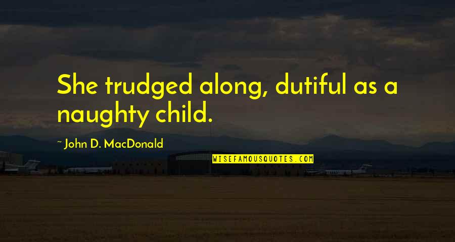 She Is Naughty Quotes By John D. MacDonald: She trudged along, dutiful as a naughty child. She Is Naughty Quotes By John D. MacDonald: She trudged along, dutiful as a naughty child.