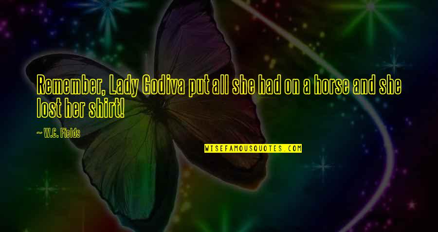 She Is Not Lost Quotes By W.C. Fields: Remember, Lady Godiva put all she had on