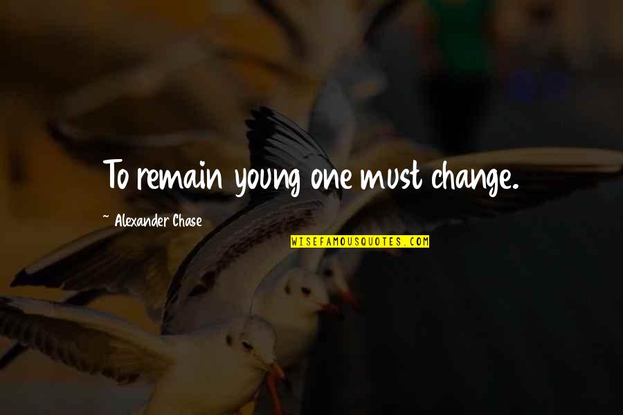 She Is Not Talking With Me Quotes By Alexander Chase: To remain young one must change. She Is Not Talking With Me Quotes By Alexander Chase: To remain young one must change.