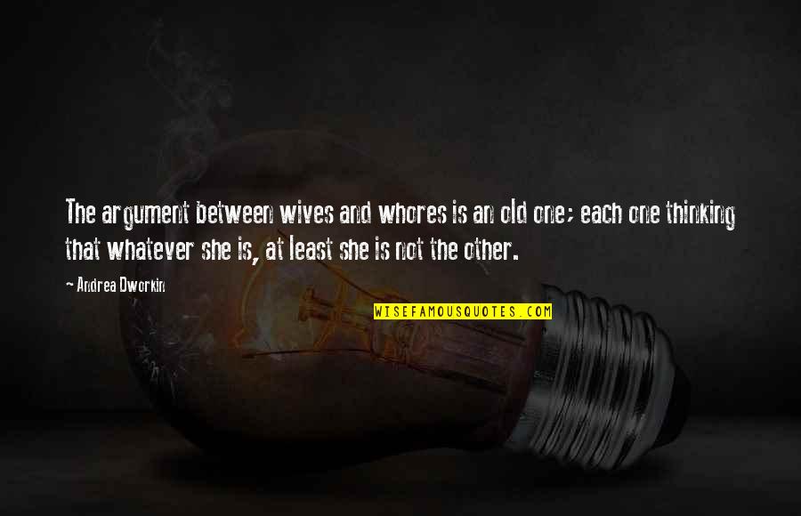 She Is Not The One Quotes By Andrea Dworkin: The argument between wives and whores is an She Is Not The One Quotes By Andrea Dworkin: The argument between wives and whores is an