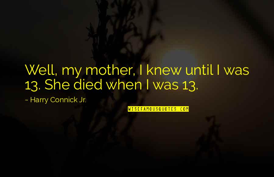 She Is Not Well Quotes By Harry Connick Jr.: Well, my mother, I knew until I was