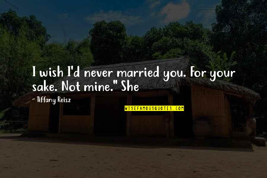 She Is Only Mine Quotes By Tiffany Reisz: I wish I'd never married you. For your