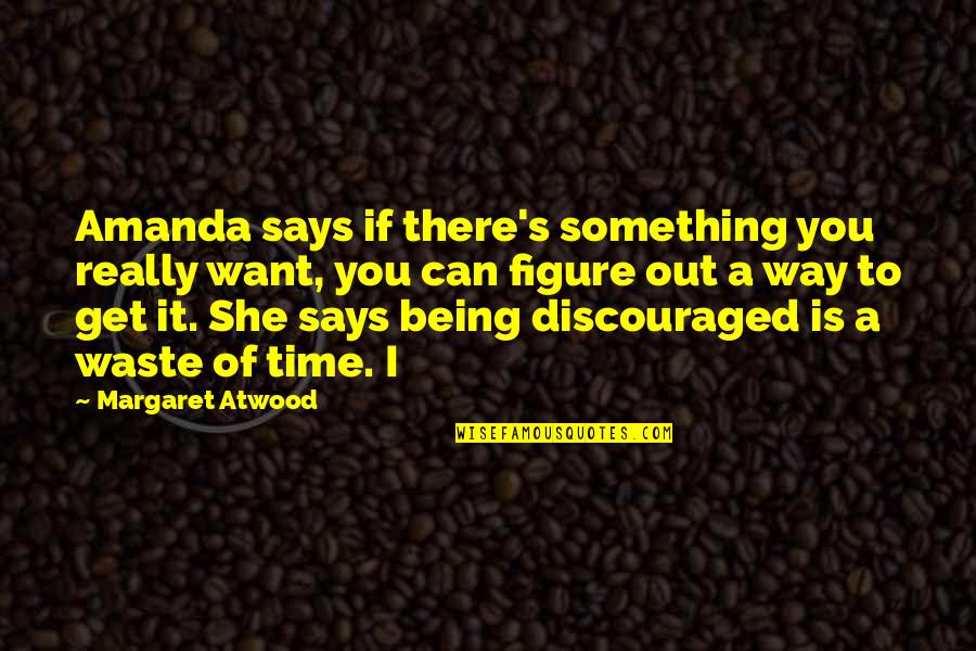 She Is Out There Quotes By Margaret Atwood: Amanda says if there's something you really want,