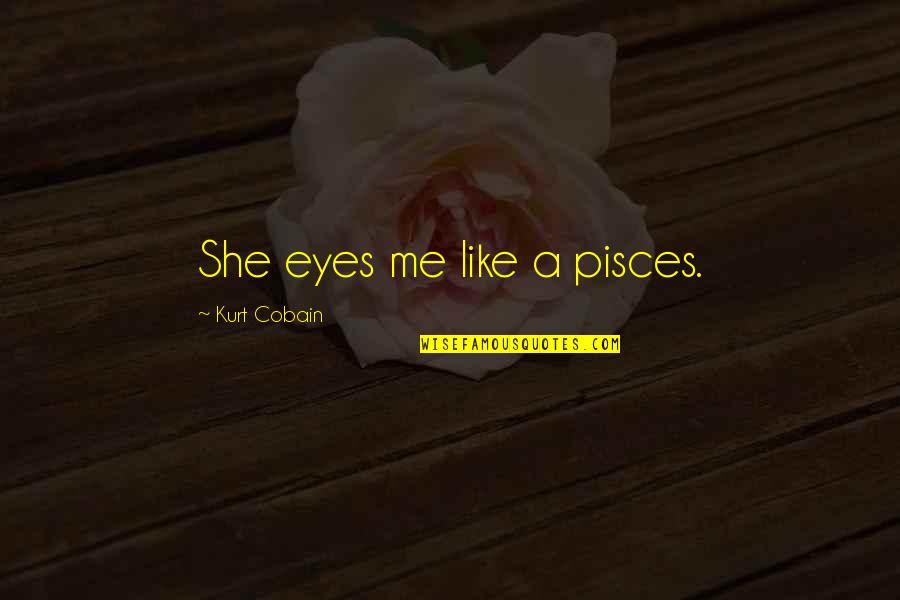She Is Pisces Quotes By Kurt Cobain: She eyes me like a pisces.