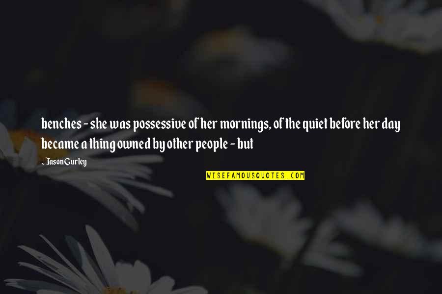 She Is Quiet Quotes By Jason Gurley: benches - she was possessive of her mornings,