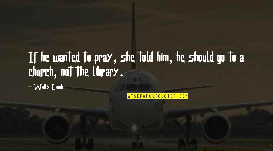 She Is Quote Quotes By Wally Lamb: If he wanted to pray, she told him,