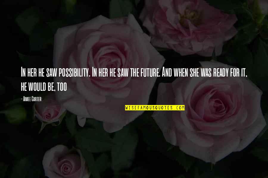 She Is Ready Quotes By Aimee Carter: In her he saw possibility. In her he She Is Ready Quotes By Aimee Carter: In her he saw possibility. In her he