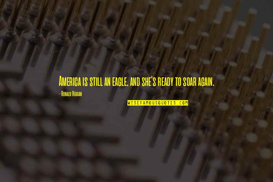 She Is Ready Quotes By Ronald Reagan: America is still an eagle, and she's ready She Is Ready Quotes By Ronald Reagan: America is still an eagle, and she's ready
