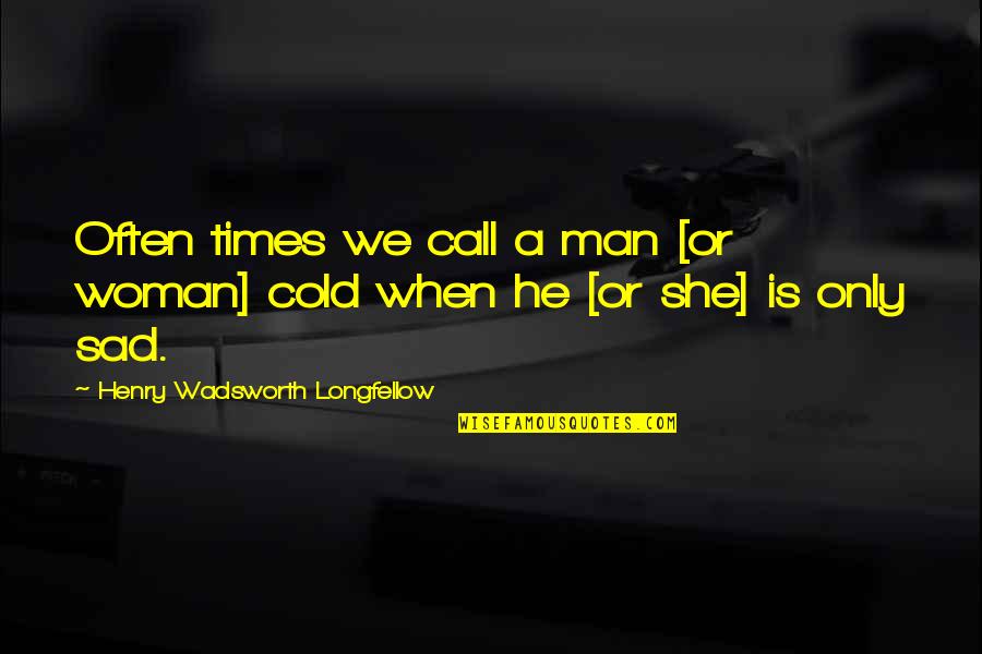 She Is Sad Quotes By Henry Wadsworth Longfellow: Often times we call a man [or woman]