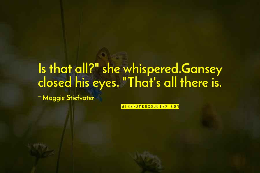She Is Sad Quotes By Maggie Stiefvater: Is that all?" she whispered.Gansey closed his eyes. She Is Sad Quotes By Maggie Stiefvater: Is that all?" she whispered.Gansey closed his eyes.