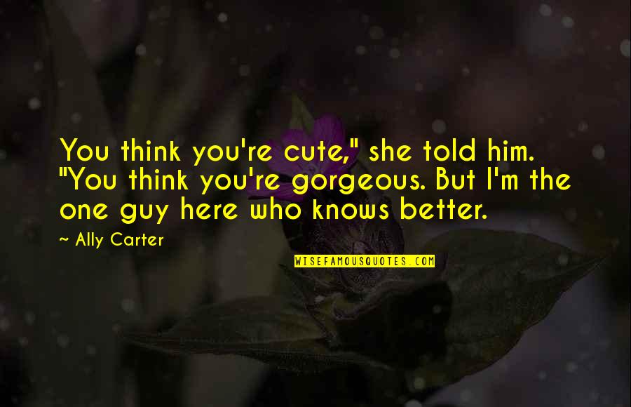 She Is So Gorgeous Quotes By Ally Carter: You think you're cute," she told him. "You She Is So Gorgeous Quotes By Ally Carter: You think you're cute," she told him. "You