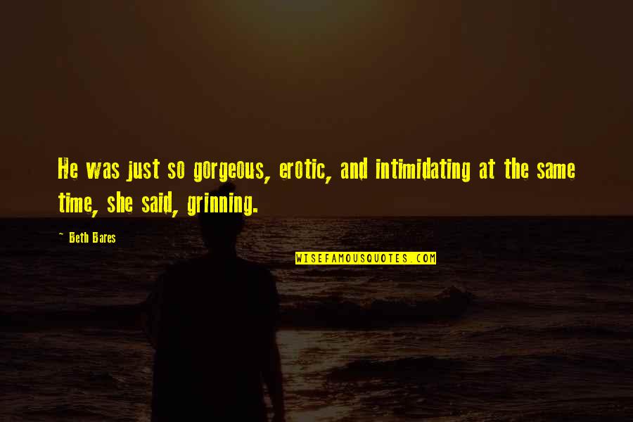 She Is So Gorgeous Quotes By Beth Bares: He was just so gorgeous, erotic, and intimidating She Is So Gorgeous Quotes By Beth Bares: He was just so gorgeous, erotic, and intimidating