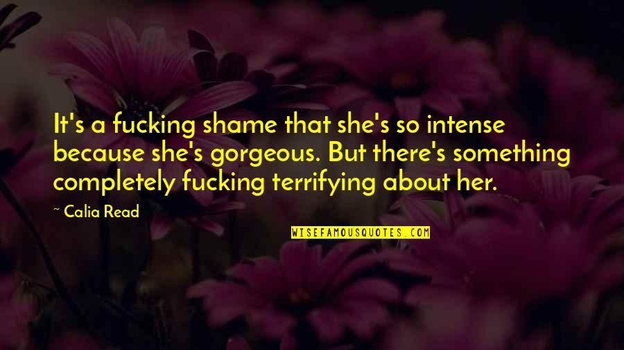 She Is So Gorgeous Quotes By Calia Read: It's a fucking shame that she's so intense She Is So Gorgeous Quotes By Calia Read: It's a fucking shame that she's so intense