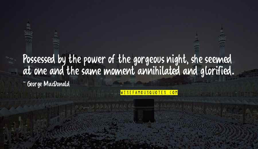 She Is So Gorgeous Quotes By George MacDonald: Possessed by the power of the gorgeous night, She Is So Gorgeous Quotes By George MacDonald: Possessed by the power of the gorgeous night,