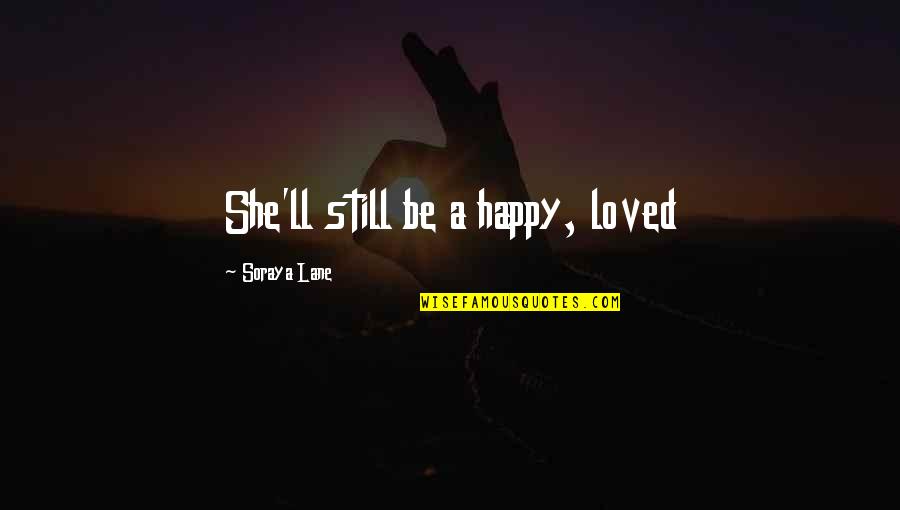 She Is So Happy Quotes By Soraya Lane: She'll still be a happy, loved