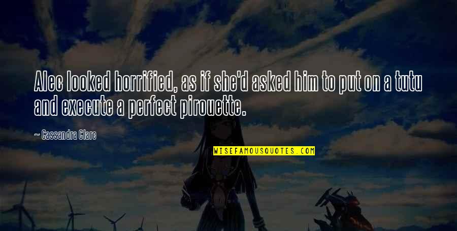 She Is So Perfect Quotes By Cassandra Clare: Alec looked horrified, as if she'd asked him