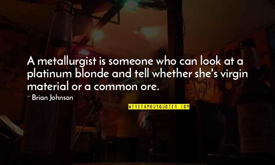She Is Someone Quotes By Brian Johnson: A metallurgist is someone who can look at