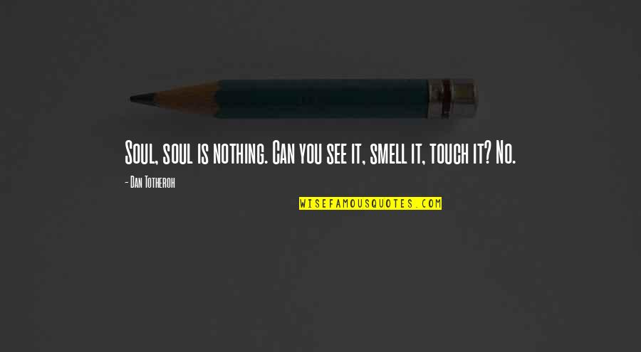 She Is Special To Me Quotes By Dan Totheroh: Soul, soul is nothing. Can you see it,