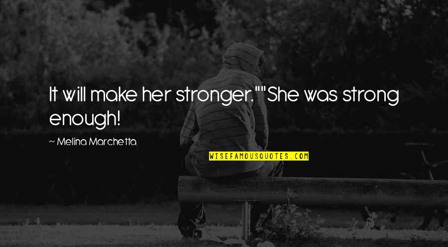 She Is Strong Enough Quotes By Melina Marchetta: It will make her stronger.""She was strong enough!