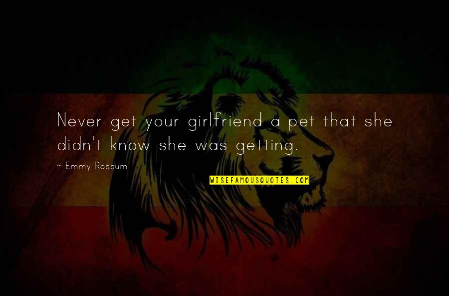 She Is The Best Girlfriend Quotes By Emmy Rossum: Never get your girlfriend a pet that she
