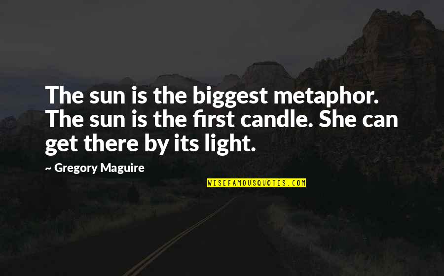 She Is The Light Quotes By Gregory Maguire: The sun is the biggest metaphor. The sun