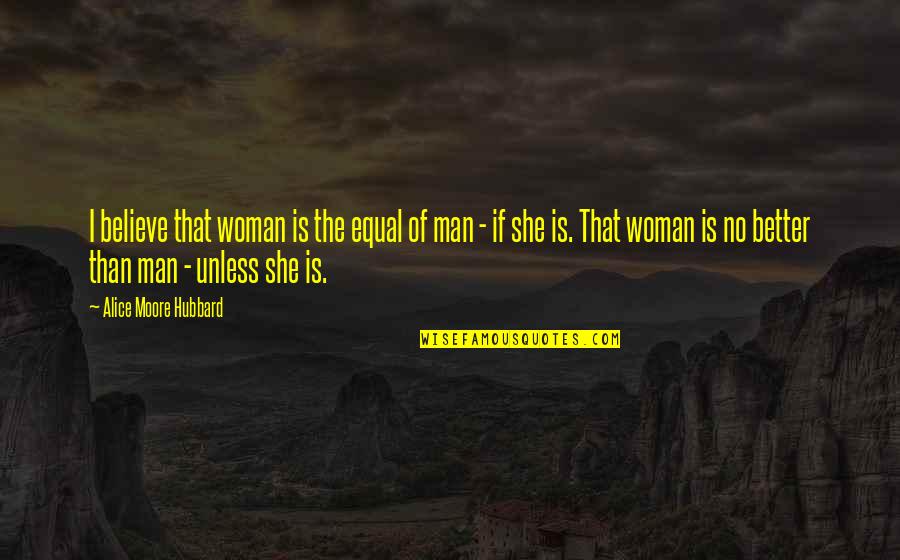 She Is The Man Quotes By Alice Moore Hubbard: I believe that woman is the equal of