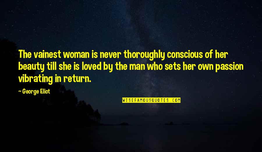 She Is The Man Quotes By George Eliot: The vainest woman is never thoroughly conscious of She Is The Man Quotes By George Eliot: The vainest woman is never thoroughly conscious of
