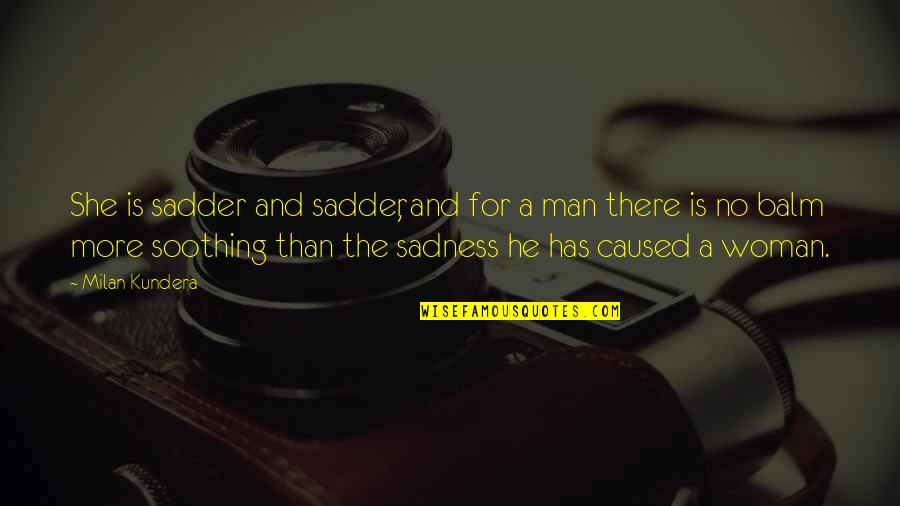 She Is The Man Quotes By Milan Kundera: She is sadder and sadder, and for a