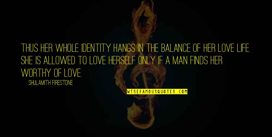 She Is The Man Quotes By Shulamith Firestone: Thus her whole identity hangs in the balance
