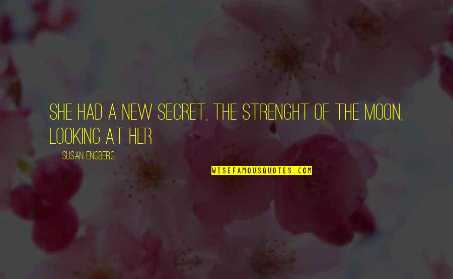 She Is The Moon Quotes By Susan Engberg: She had a new secret, the strenght of