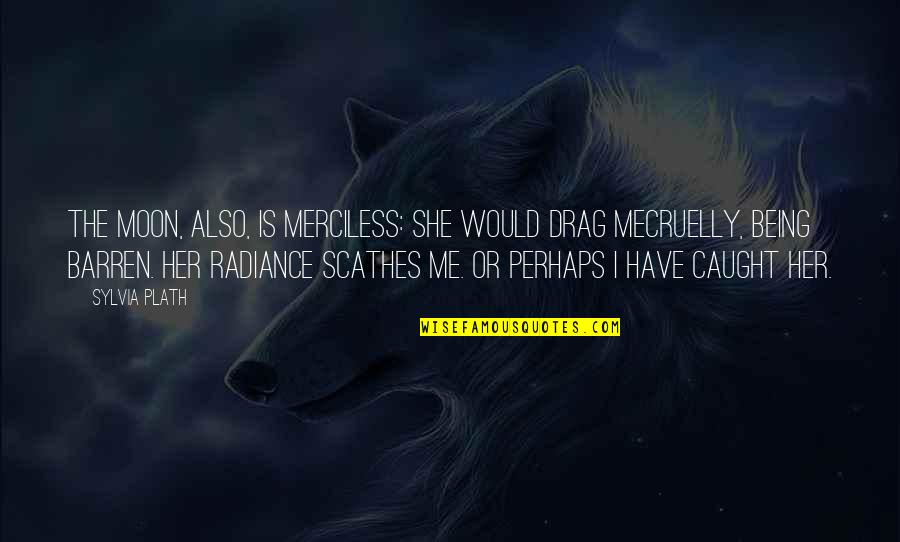 She Is The Moon Quotes By Sylvia Plath: The moon, also, is merciless: she would drag