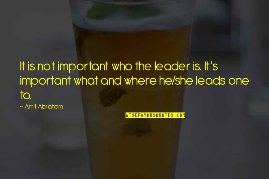 She Is The One Quotes By Amit Abraham: It is not important who the leader is. She Is The One Quotes By Amit Abraham: It is not important who the leader is.