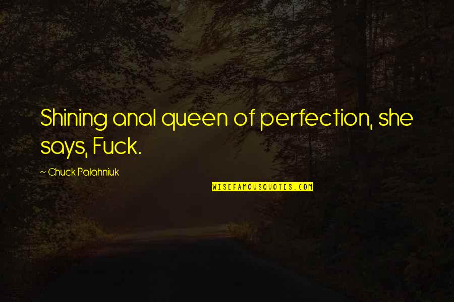 She Is The Queen Quotes By Chuck Palahniuk: Shining anal queen of perfection, she says, Fuck.