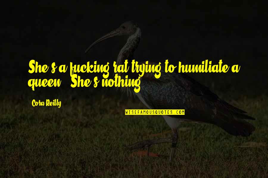 She Is The Queen Quotes By Cora Reilly: She's a fucking rat trying to humiliate a