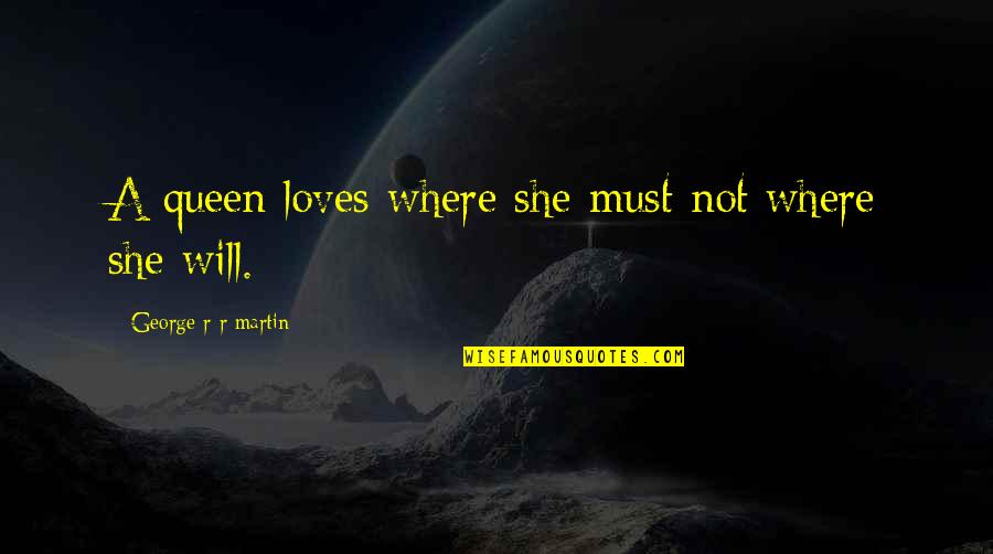 She Is The Queen Quotes By George R R Martin: A queen loves where she must not where