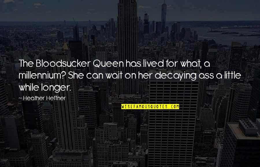 She Is The Queen Quotes By Heather Heffner: The Bloodsucker Queen has lived for what, a