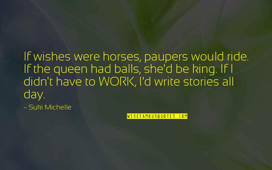 She Is The Queen Quotes By Suki Michelle: If wishes were horses, paupers would ride. If