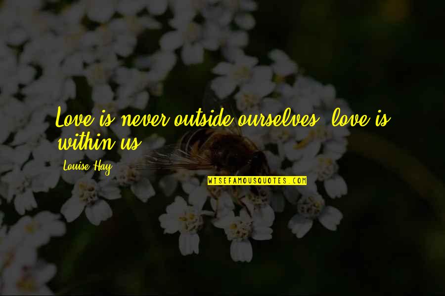 She Is Your Soulmate Quotes By Louise Hay: Love is never outside ourselves; love is within She Is Your Soulmate Quotes By Louise Hay: Love is never outside ourselves; love is within