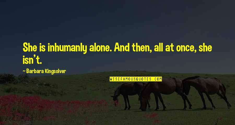 She Isn't Quotes By Barbara Kingsolver: She is inhumanly alone. And then, all at