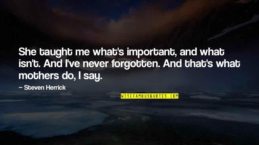 She Isn't Quotes By Steven Herrick: She taught me what's important, and what isn't.