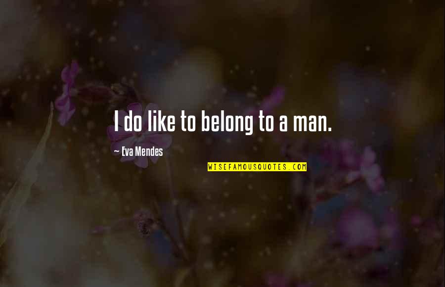 She Isn't Worth It Quotes By Eva Mendes: I do like to belong to a man. She Isn't Worth It Quotes By Eva Mendes: I do like to belong to a man.