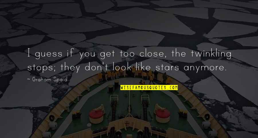 She Isn't Worth It Quotes By Graham Spaid: I guess if you get too close, the She Isn't Worth It Quotes By Graham Spaid: I guess if you get too close, the