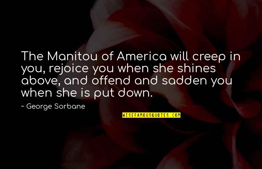 She Just Shines Quotes By George Sorbane: The Manitou of America will creep in you,