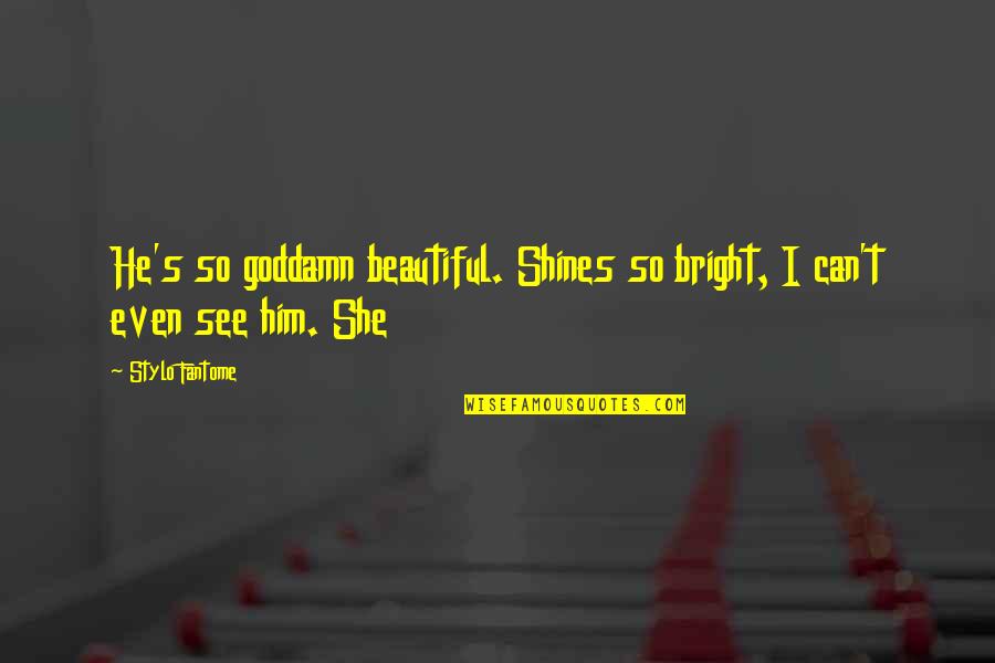She Just Shines Quotes By Stylo Fantome: He's so goddamn beautiful. Shines so bright, I