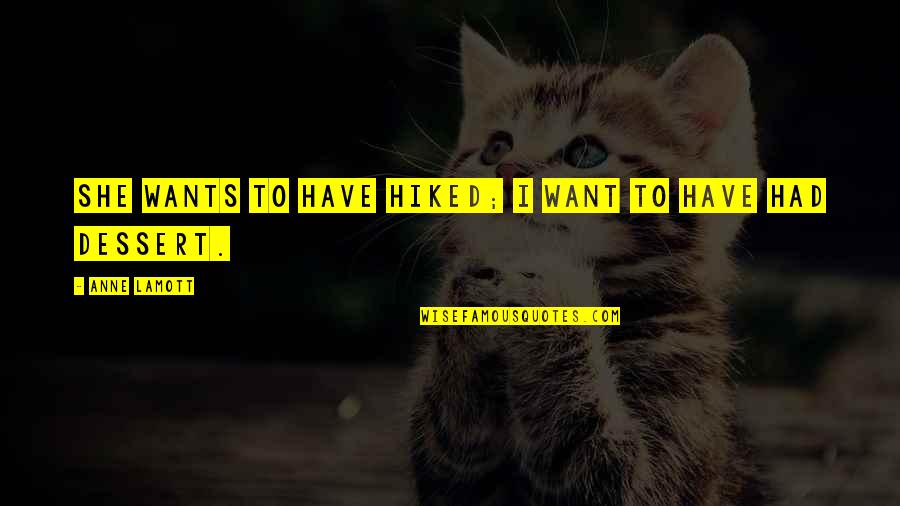 She Just Wants Quotes By Anne Lamott: She wants to have hiked; I want to She Just Wants Quotes By Anne Lamott: She wants to have hiked; I want to