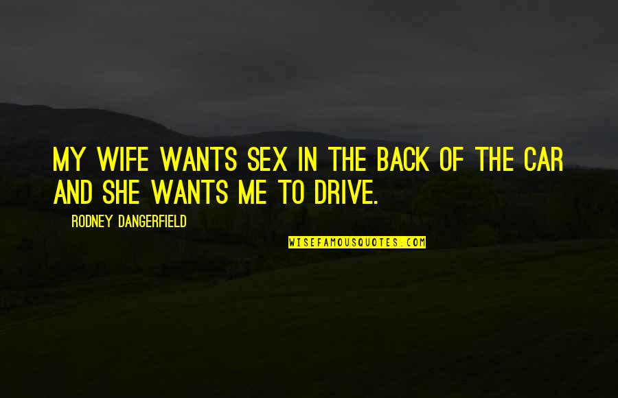 She Just Wants You Quotes By Rodney Dangerfield: My wife wants sex in the back of