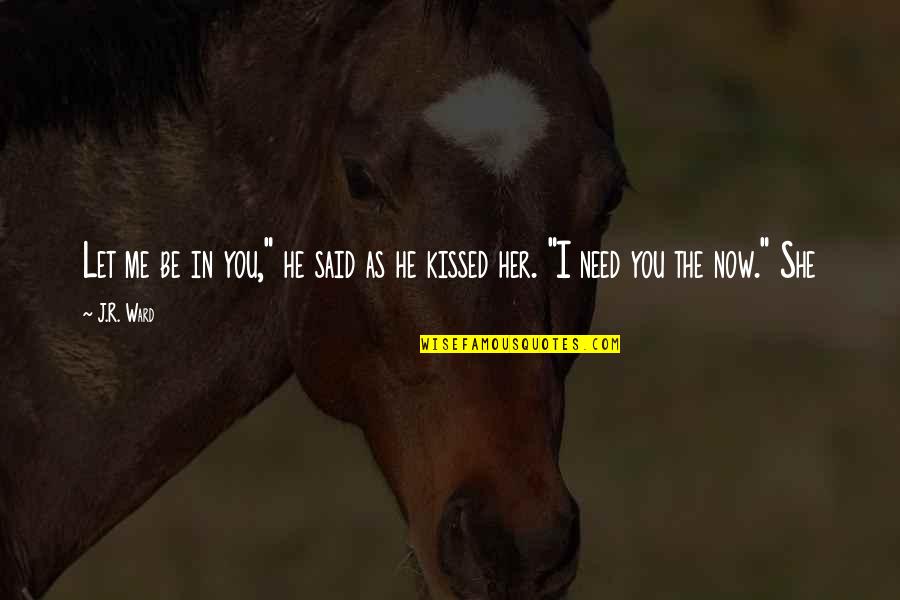 She Kissed Me Quotes By J.R. Ward: Let me be in you," he said as