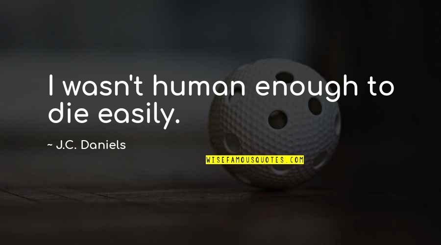 She Knew Better Quotes By J.C. Daniels: I wasn't human enough to die easily. She Knew Better Quotes By J.C. Daniels: I wasn't human enough to die easily.